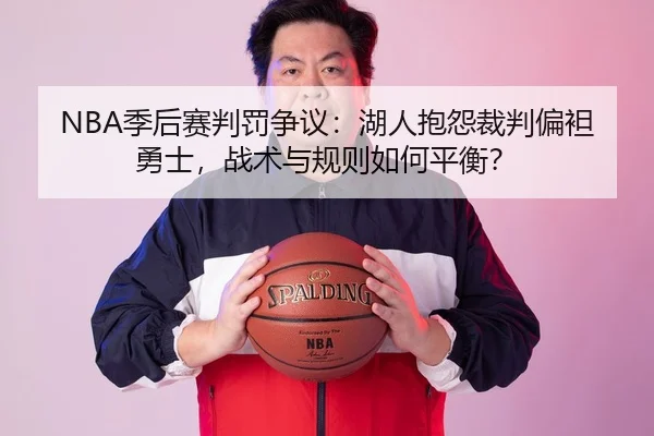 NBA季后赛判罚争议：湖人抱怨裁判偏袒勇士，战术与规则如何平衡？